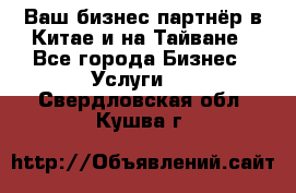 Ваш бизнес-партнёр в Китае и на Тайване - Все города Бизнес » Услуги   . Свердловская обл.,Кушва г.